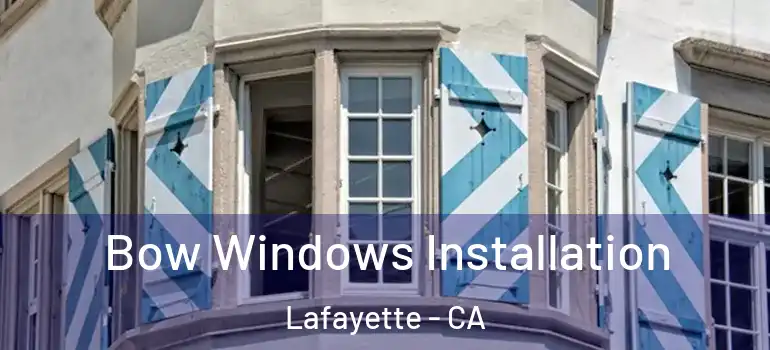  Bow Windows Installation Lafayette - CA