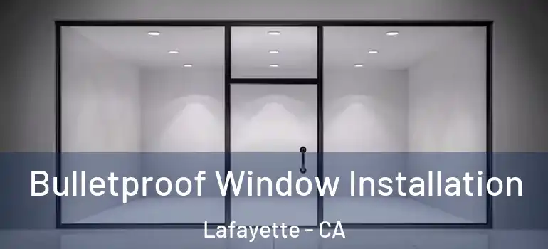  Bulletproof Window Installation Lafayette - CA
